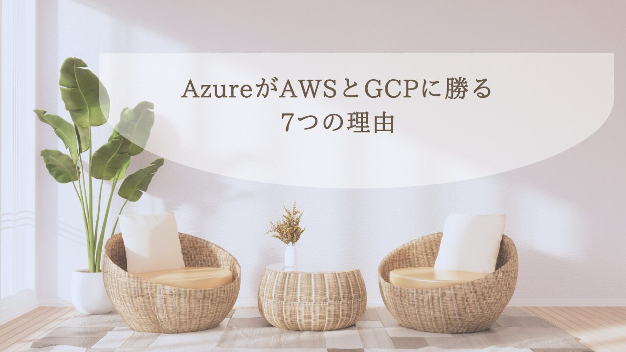 AzureがAWSとGCPに勝る7つの理由