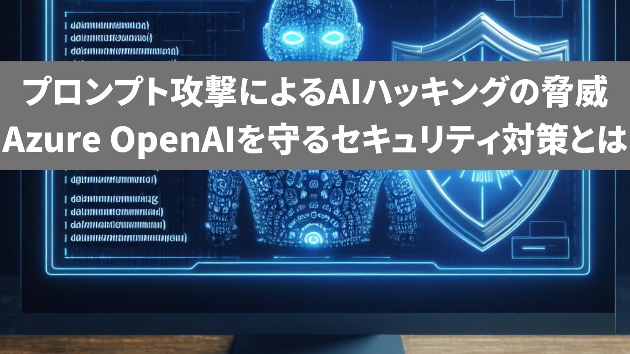 【AIセキュリティ対策】プロンプト攻撃の脅威とAzure OpenAIを守る方法