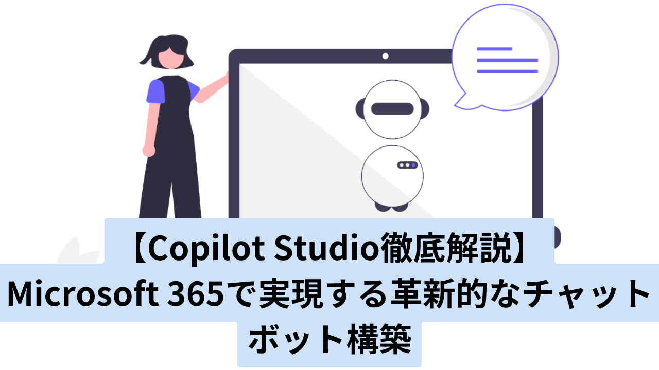 【Copilot Studio徹底解説】Microsoft 365で実現する革新的なチャットボット構築