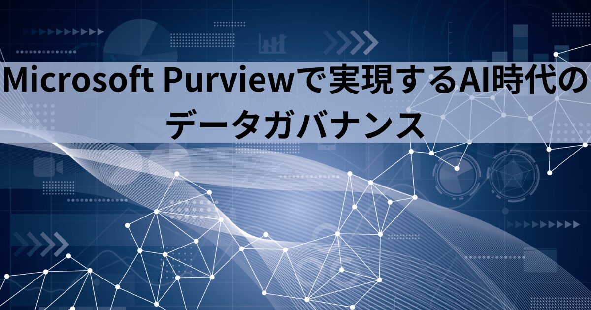 Microsoft Purview – AIの時代に必須のデータガバナンスを実現