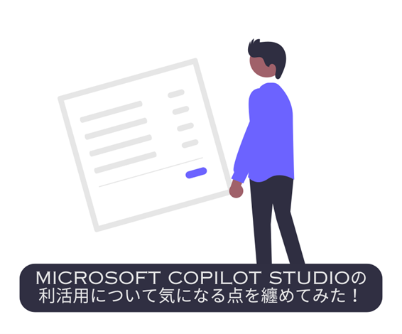 Microsoft Copilot Studioの利活用について気になる点を纏めてみた！