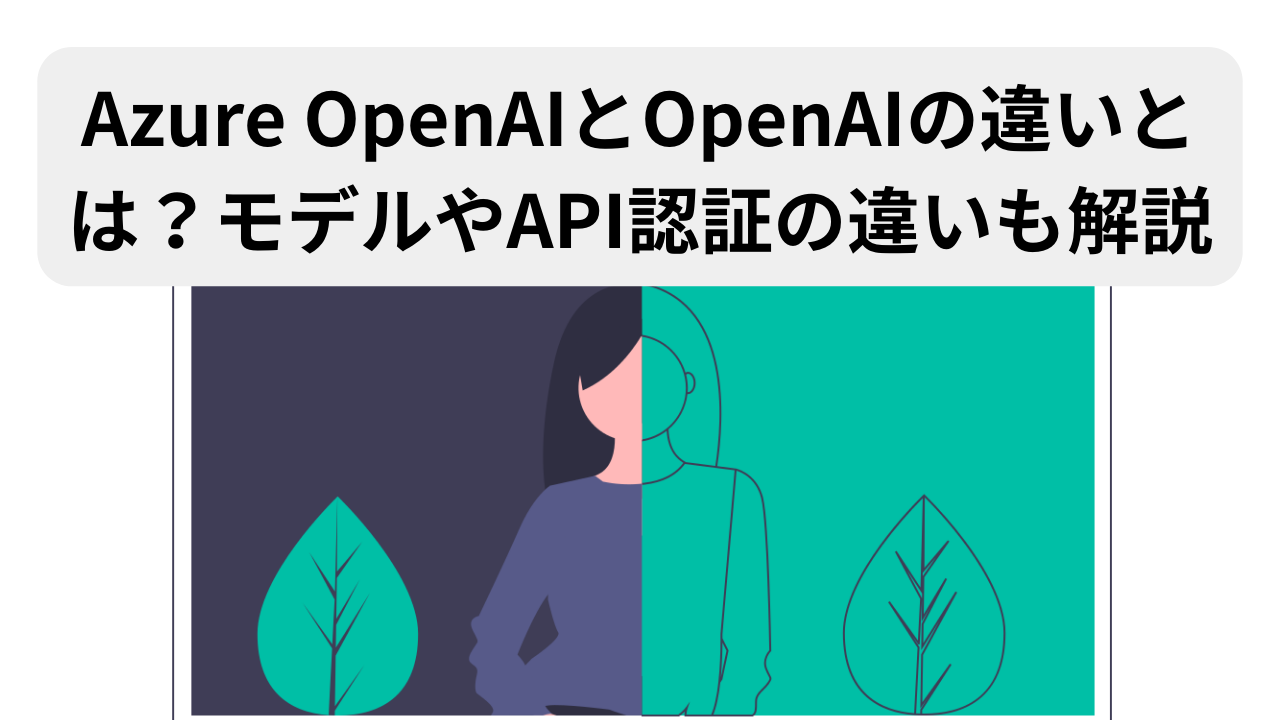 Azure OpenAIとOpenAIの違いとは？モデルやAPI認証の違いも解説