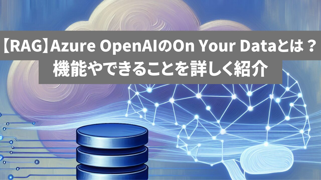 【RAG】Azure OpenAIのOn Your Dataとは？機能やできることを詳しく紹介