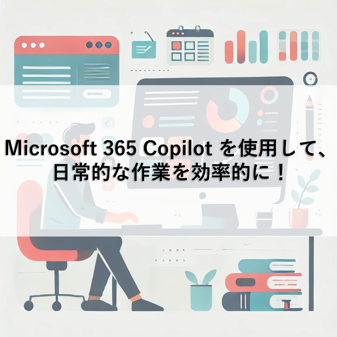 Microsoft 365 Copilot を使用して、日常的な作業を効率的に！