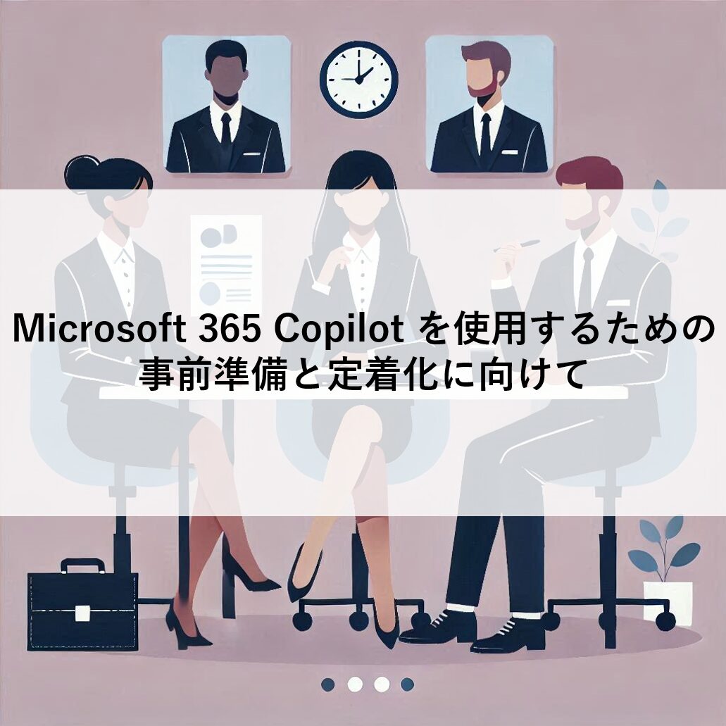 Microsoft 365 Copilot を使用するための事前準備と定着化に向けて